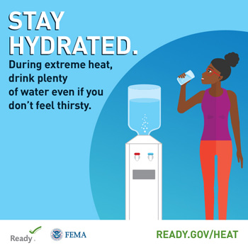 Stay Hydrated During extreme heat, drink plenty of water even if you don't feel thirsty